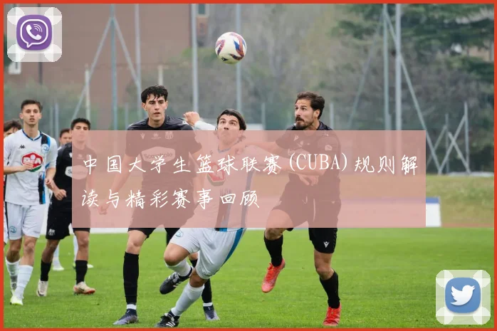 中国大学生篮球联赛(CUBA)规则解读与精彩赛事回顾