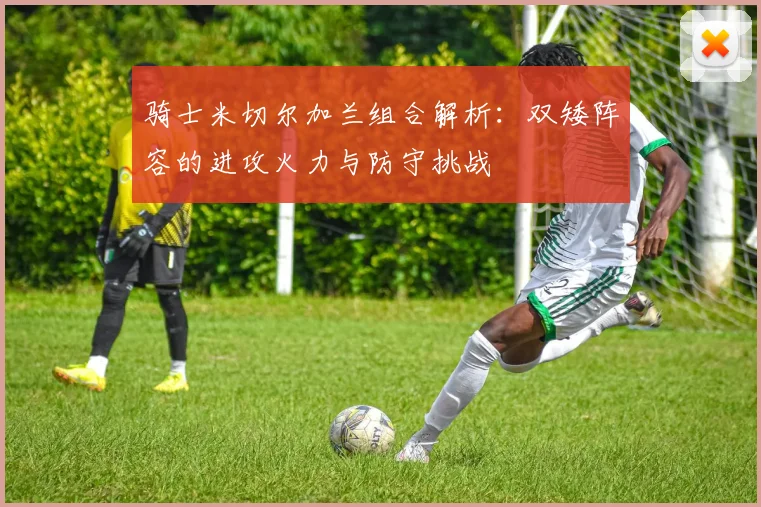骑士米切尔加兰组合解析：双矮阵容的进攻火力与防守挑战