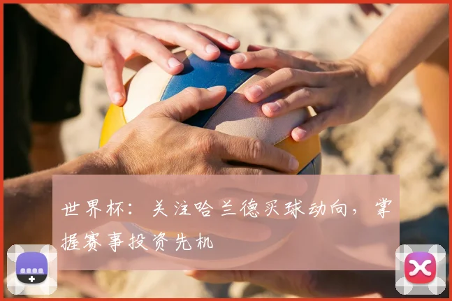 世界杯：关注哈兰德买球动向，掌握赛事投资先机