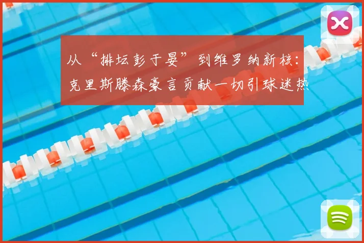 从“排坛彭于晏”到维罗纳新核：克里斯滕森豪言贡献一切引球迷热议
