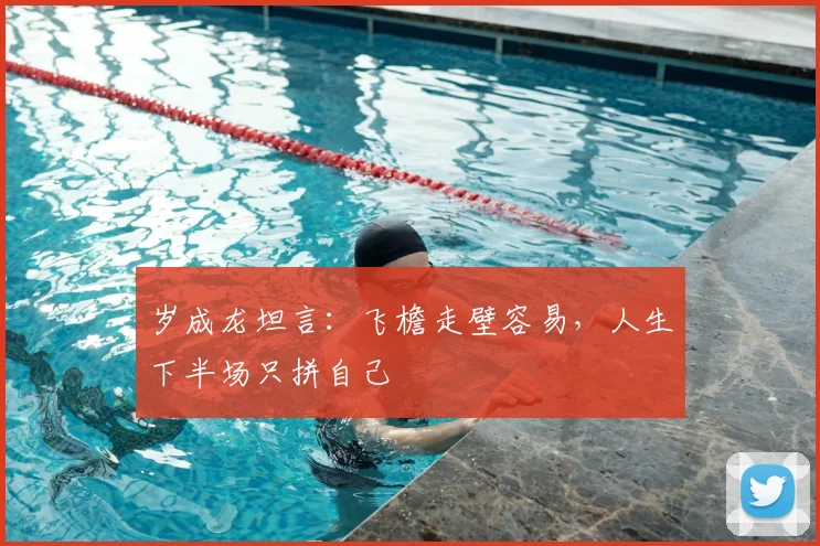 岁成龙坦言：飞檐走壁容易，人生下半场只拼自己