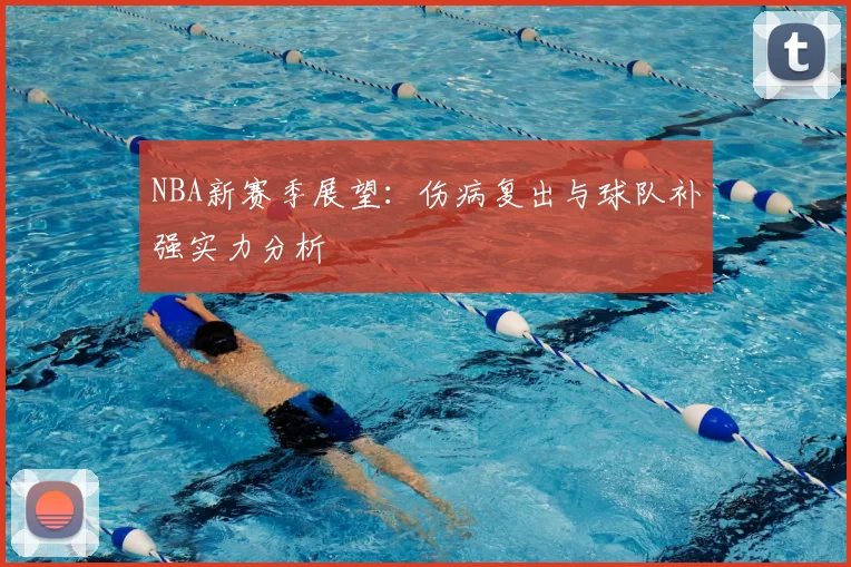 NBA新赛季展望：伤病复出与球队补强实力分析
