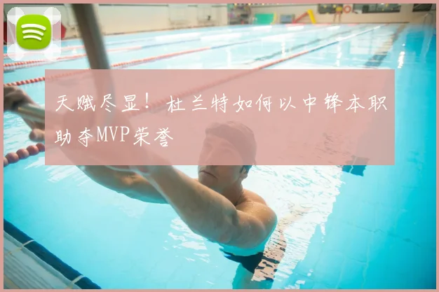 天赋尽显！杜兰特如何以中锋本职助夺MVP荣誉