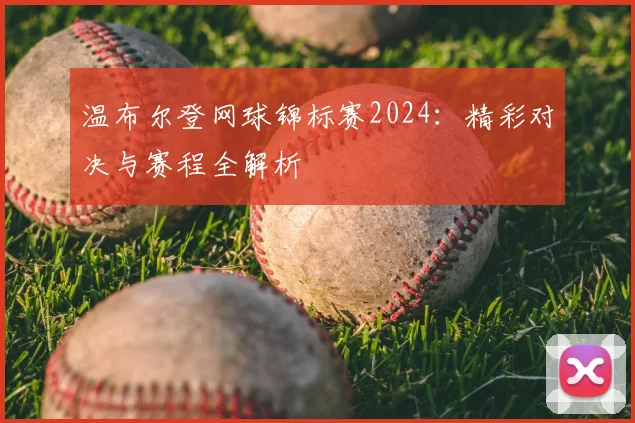 温布尔登网球锦标赛2024：精彩对决与赛程全解析
