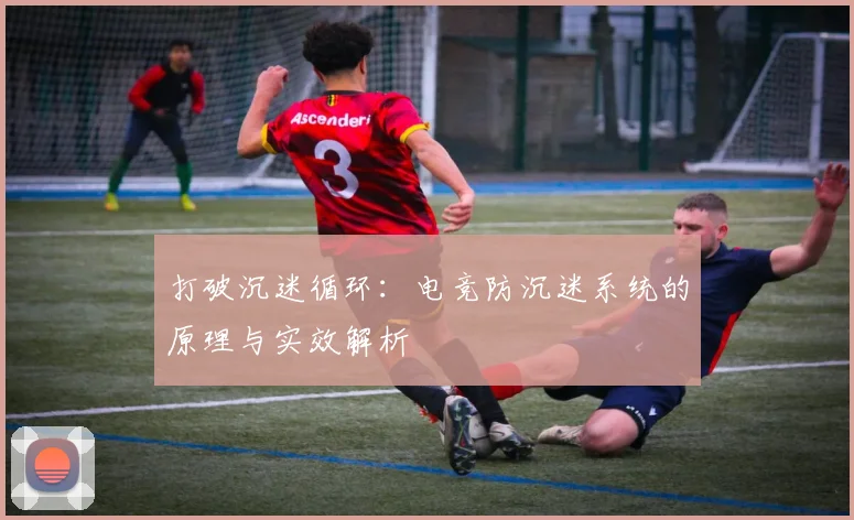 打破沉迷循环：电竞防沉迷系统的原理与实效解析