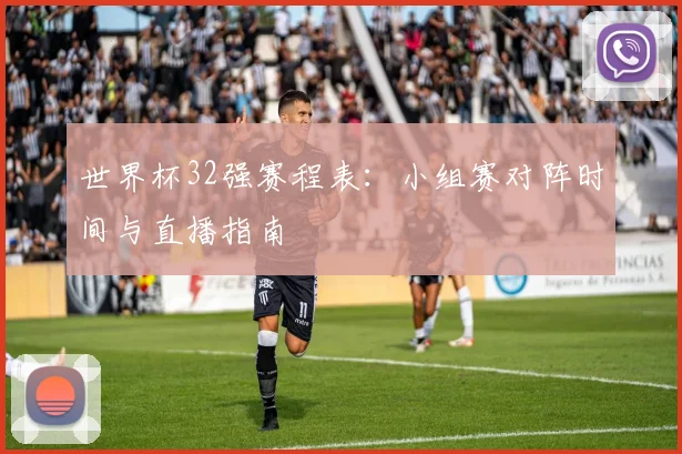 世界杯32强赛程表：小组赛对阵时间与直播指南