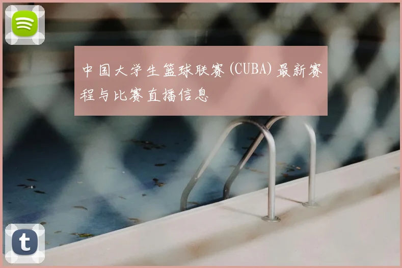 中国大学生篮球联赛(CUBA)最新赛程与比赛直播信息