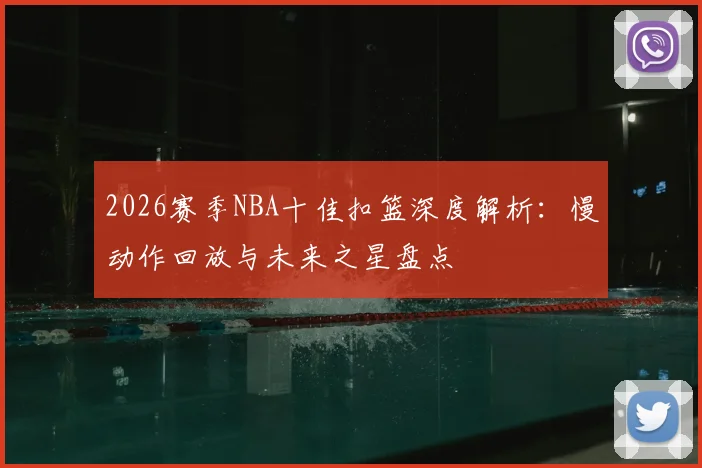 2026赛季NBA十佳扣篮深度解析：慢动作回放与未来之星盘点