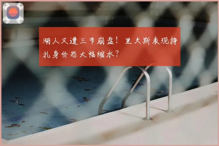 湖人又遭三节崩盘！里夫斯表现挣扎身价恐大幅缩水？