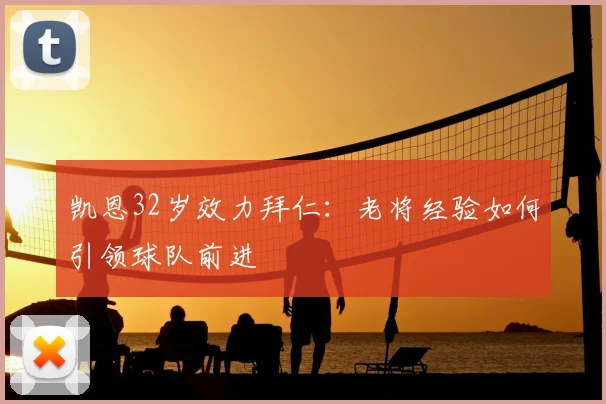 凯恩32岁效力拜仁：老将经验如何引领球队前进