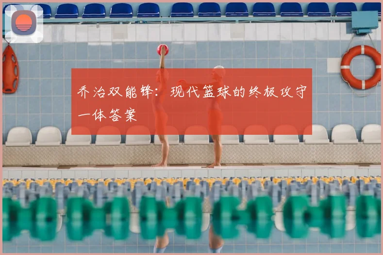 乔治双能锋:现代篮球的终极攻守一体答案