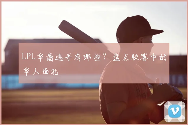 LPL华裔选手有哪些？盘点联赛中的华人面孔