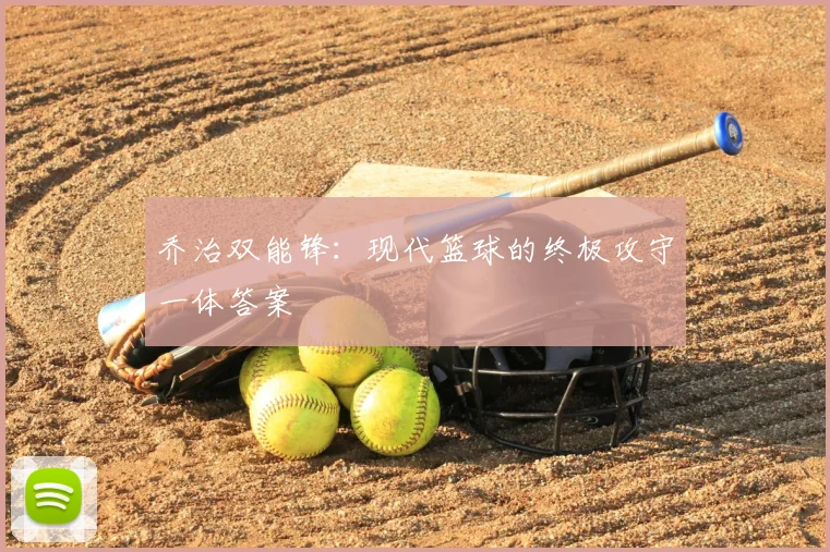 乔治双能锋:现代篮球的终极攻守一体答案