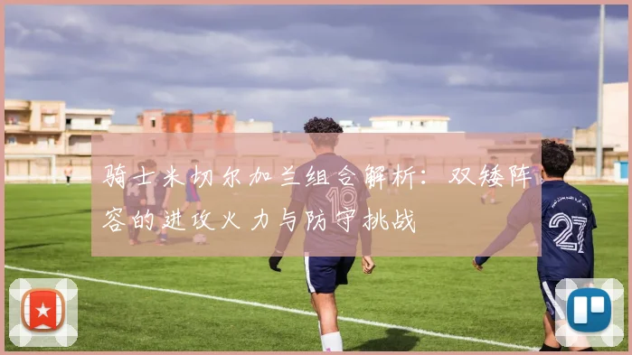骑士米切尔加兰组合解析：双矮阵容的进攻火力与防守挑战